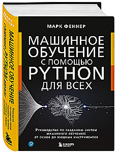 Машинное обучение с помощью Python для всех. Руководство по созданию систем машинного обучения: от основ до мощных инструментов
