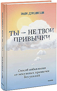 Ты - не твои привычки. Способ избавления от ненужных привычек без усилий