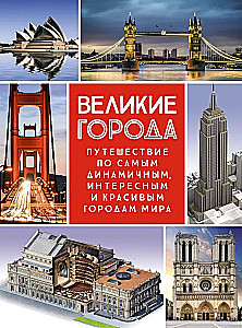 Великие города. Путешествие по самым динамичным, интересным и красивым городам мира