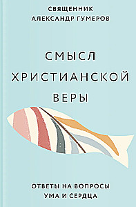 Смысл христианской веры. Ответы на вопросы ума и сердца