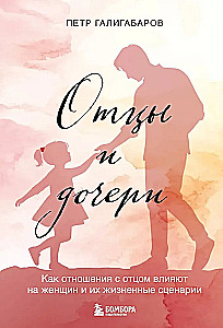 Отцы и дочери. Как отношения с отцом влияют на женщин и их жизненные сценарии