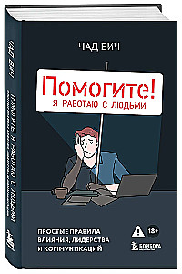 Помогите! Я работаю с людьми. Простые правила влияния, лидерства и коммуникаций