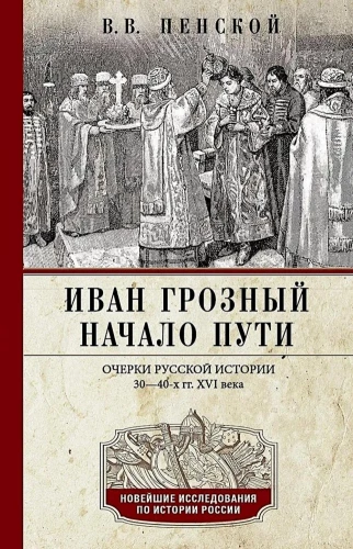 Иван Грозный. Начало пути. Очерки русской истории 30—40-х годов XVI века
