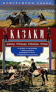 Казаки. Донцы, уральцы, кубанцы, терцы. Очерки из истории стародавнего казацкого быта в общедоступном изложении