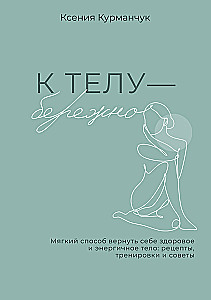 Uz ķermeni — saudzīgi. Maigs veids, kā atgūt veselīgu un enerģisku ķermeni: receptes, treniņi un padomi