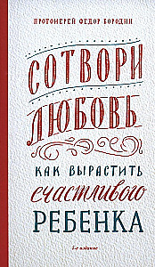 Сотвори любовь. Как вырастить счастливого ребенка