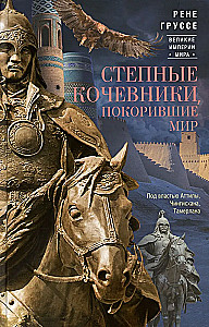 Степные кочевники, покорившие мир. Под властью Аттилы, Чингисхана, Тамерлана