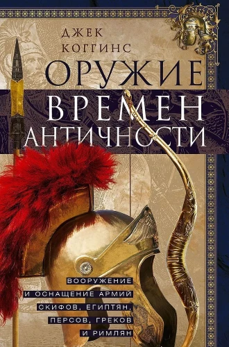 Оружие времен Античности. Вооружение и оснащение армий скифов, египтян, персов, греков и римлян