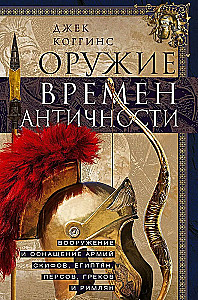 Оружие времен Античности. Вооружение и оснащение армий скифов, египтян, персов, греков и римлян