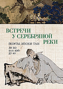 Встречи у Серебряной Реки. Поэты эпохи Тан: Ли Бо, Ду Фу, Ван Вэй