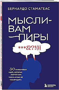 Мысли-вампиры. 30 навязчивых идей, которые портят нам жизнь, и как их обезвредить