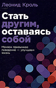Стать другим, оставаясь собой: Меняем привычное поведение - улучшаем жизнь