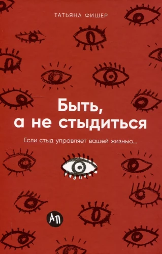 Быть, а не стыдиться: Если стыд управляет вашей жизнью...