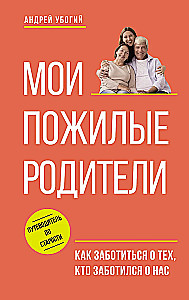 Мои пожилые родители. Как заботиться о тех, кто заботился о нас