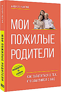 Мои пожилые родители. Как заботиться о тех, кто заботился о нас