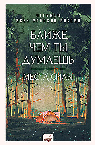Ближе, чем ты думаешь: места силы. Легенды всех уголков России