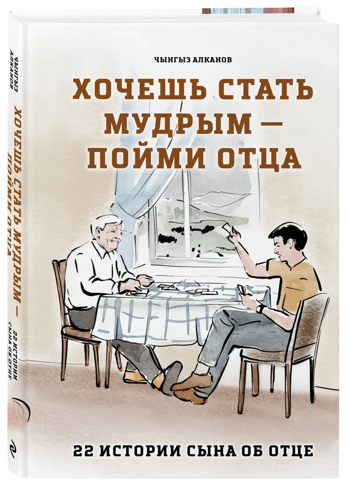Хочешь стать мудрым - пойми отца. 22 истории сына об отце