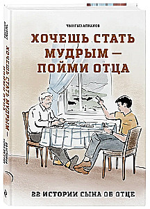 Хочешь стать мудрым - пойми отца. 22 истории сына об отце