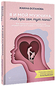 Es un mans vīrietis. Kāda te saistība ar tēti? Kā pārvarēt vecāku ietekmi, izdziedēt bērnības traumas un saglabāt mīlestību