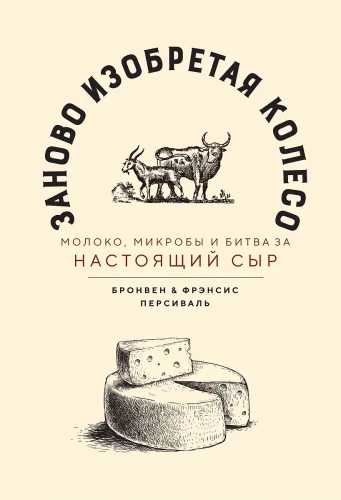 Заново изобретая колесо. Молоко, микробы и битва за настоящий сыр