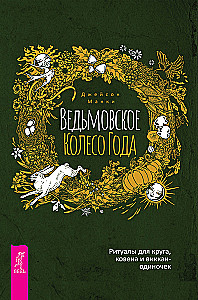 Ведьмовское Колесо Года. Ритуалы для круга, ковена и виккан-одиночек