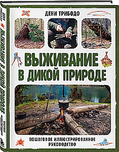 Выживание в дикой природе. Пошаговое иллюстрированное руководство