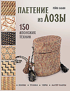 Плетение из лозы. 150 японских техник. Основы, техники, узоры, мастер-классы