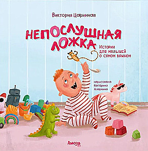 Непослушная ложка. Истории для малышей о самом важном