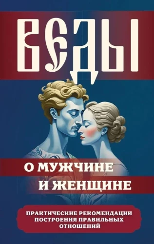 Веды о мужчине и женщине. Практические рекомендации построения правильных отношений