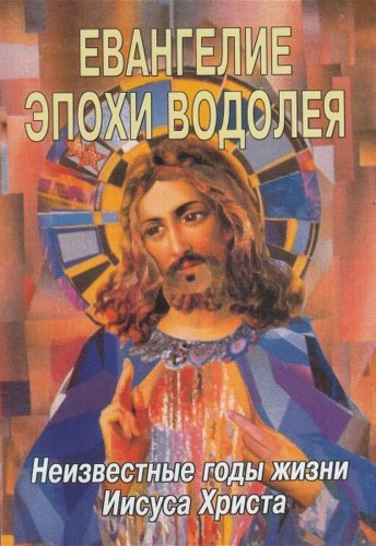 Евангелие эпохи Водолея. Неизвестные годы жизни Иисуса Христа