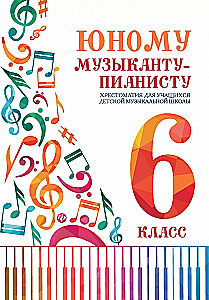 Юному музыканту-пианисту Хрестоматия для учащихся детской музыкальной школы. 6 класс.