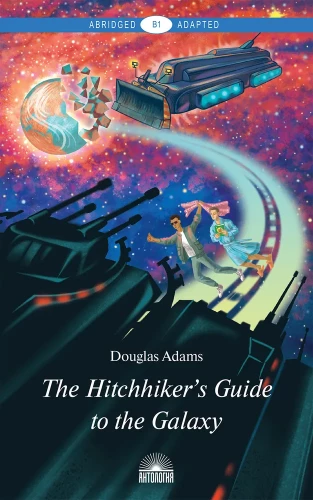 Руководство для путешествующих автостопом по Галактике / The Hitchhiker's Guide to the Galaxy. Книга для чтения на английском языке. Уровень В1