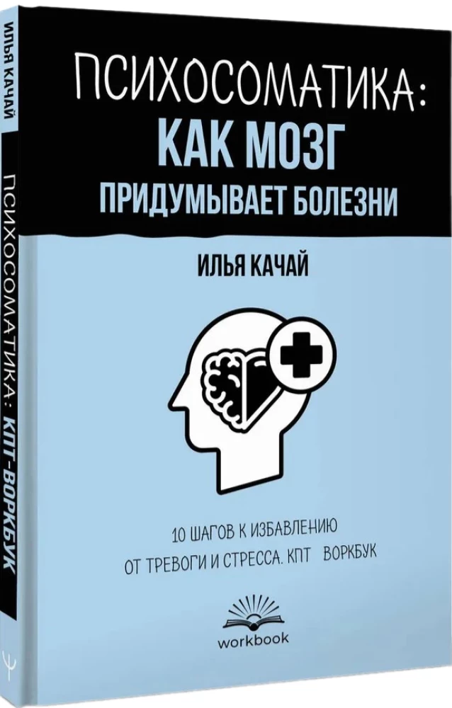 Психосоматика: как мозг придумывает болезни. 10 шагов к избавлению от тревоги и стресса. КПТ воркбук