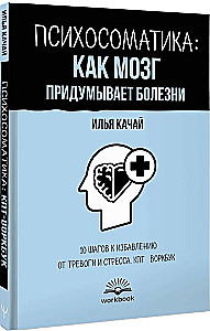 Психосоматика: как мозг придумывает болезни. 10 шагов к избавлению от тревоги и стресса. КПТ воркбук