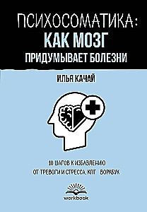 Психосоматика: как мозг придумывает болезни. 10 шагов к избавлению от тревоги и стресса. КПТ воркбук