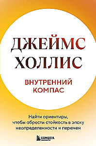Внутренний компас. Найти ориентиры, чтобы обрести стойкость в эпоху неопределенности и перемен
