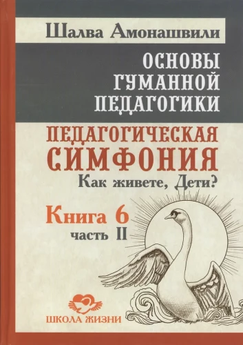 Основы гуманной педагогики. Книга 6. Часть 2. Педагогическая симфония. Как живете, Дети?