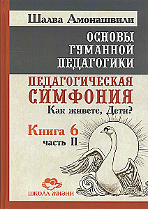 Основы гуманной педагогики. Книга 6. Часть 2. Педагогическая симфония. Как живете, Дети?