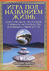 Игра под названием жизнь. Искусство быть счастливым, побеждать обстоятельства и понимать себя и друг