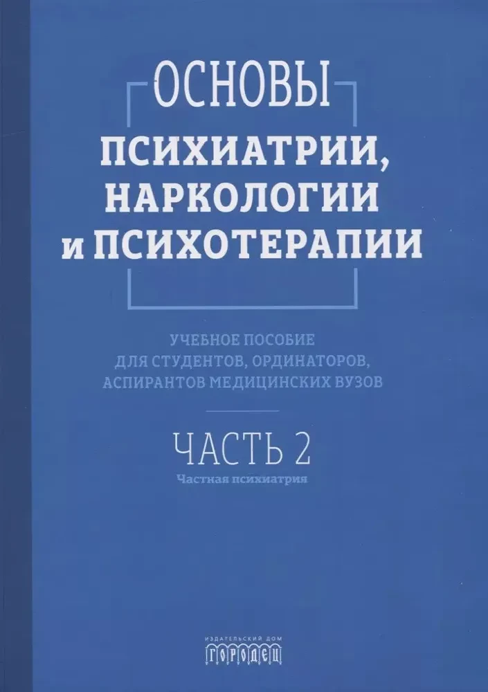 Основы психиатрии, наркологии и психотерапии. Учебное пособие. Часть 2. Частная психиатрия