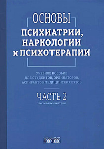 Основы психиатрии, наркологии и психотерапии. Учебное пособие. Часть 2. Частная психиатрия