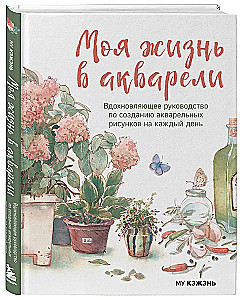 Моя жизнь в акварели. Вдохновляющее руководство по созданию акварельных рисунков на каждый день