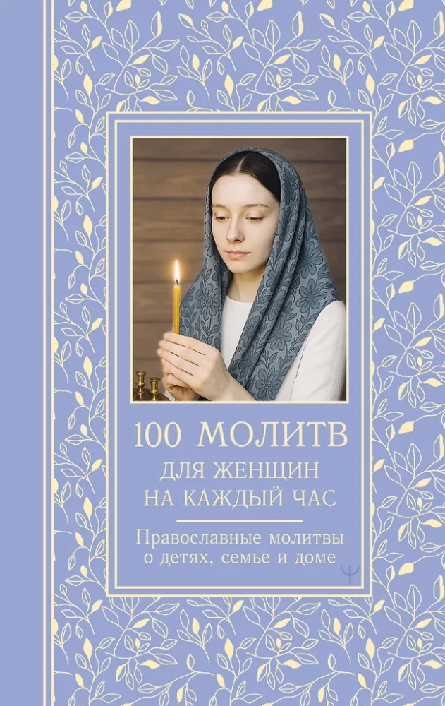 100 lūgšanu sievietēm katrai dienai un stundai. Pareizticīgo lūgšanas par bērniem, ģimeni un māju