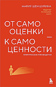 От самооценки - к самоценности. Практическое руководство