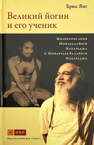 Великий йогин и его ученик. Жизнеописания Шивабалайоги Махараджа и Шиварудра Балайоги Махараджа