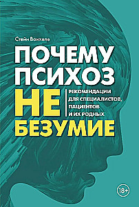 Почему психоз не безумие. Рекомендации для специалистов, пациентов и их родных