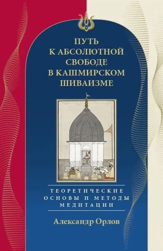 Ceļš uz Absolūto Brīvību Kašmiras šivismā. Teorētiskie pamati un meditācijas metodes