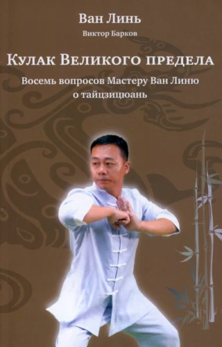 Кулак Великого предела. Восемь вопросов Мастеру Ван Линю о тайцзицюань с илл.