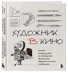 Художник в кино. Полное руководство по разработке визуальных решений для кино и сериалов