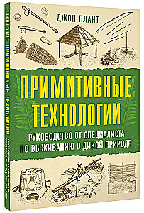 Primitīvās tehnoloģijas. Ceļvedis no izdzīvošanas speciālista savvaļā